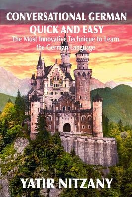 Conversational German Quick and Easy: The Most Advanced Revolutionary Technique to Learn German Language. For Begginers, Intermediate and Advanced Spe by Nitzany, Yatir