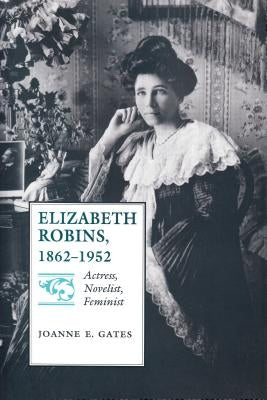 Elizabeth Robins, 1862-1952: Actress, Novelist, Feminist by Gates, Joanne E.