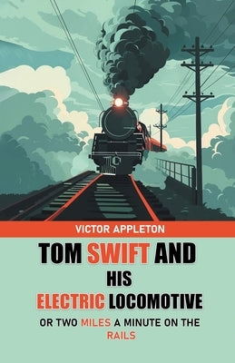 Tom Swift And His Electric Locomotive Or Two Miles a Minute on the Rails by Appleton, Victor