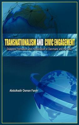 Transnationalism And Civic Engagement: Diasporic Formation and Mobilization In Denmark and The UAE by Farah, Abdulkadir Osman