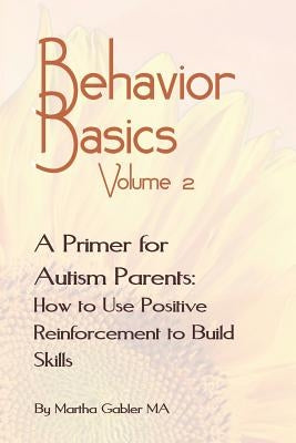 Behavior Basics Volume 2: A Primer for Autism Parents: How to Use Positive Reinforcement to Build Skills by Gabler, Martha