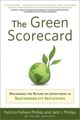 The Green Scorecard: Measuring the Return on Investment in Sustainable Initiatives by Phillips, Patricia