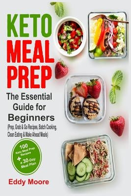 Keto Meal Prep: The Essential Guide for Beginners with 100 Keto Meal Prep Recipes and a 30-Day Meal Plan (Prep, Grab & Go Recipes, Bat by Moore, Eddy