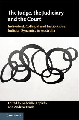 The Judge, the Judiciary and the Court: Individual, Collegial and Institutional Judicial Dynamics in Australia by Appleby, Gabrielle