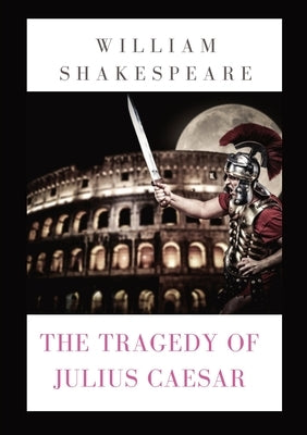 The Tragedy of Julius Caesar: a play by William Shakespeare (1599) by Shakespeare, William