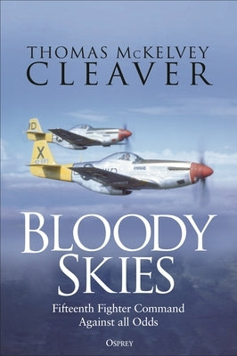 Bloody Skies: Fifteenth Fighter Command Against All Odds by Cleaver, Thomas McKelvey