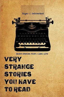 Very Strange Stories You Have to Read: Short Stories from a Long Life by Goldenthal, Edgar J.
