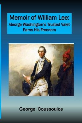 Memoir of William Lee: George Washington's Trusted Valet Earns His Freedom by Coussoulos, George