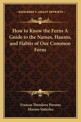 How to Know the Ferns a Guide to the Names, Haunts, and Habits of Our Common Ferns by Parsons, Frances Theodora