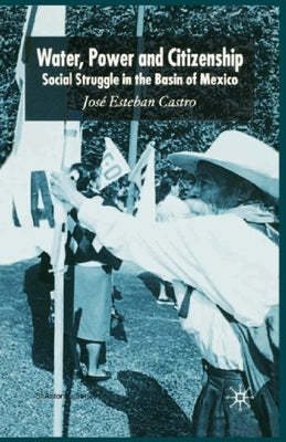 Water, Power and Citizenship: Social Struggle in the Basin of Mexico by Castro, José Esteban