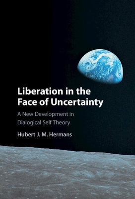 Liberation in the Face of Uncertainty: A New Development in Dialogical Self Theory by Hermans, Hubert J. M.
