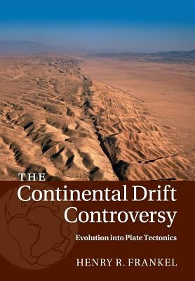 The Continental Drift Controversy: Volume 4, Evolution Into Plate Tectonics by Frankel, Henry R.