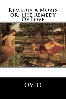 Remedia A Moris or, The Remedy Of Love by Ovid