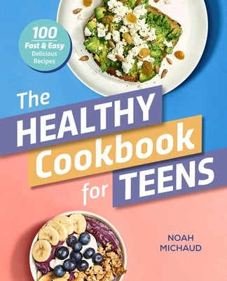 The Healthy Cookbook for Teens: 100 Fast & Easy Delicious Recipes by Michaud, Noah