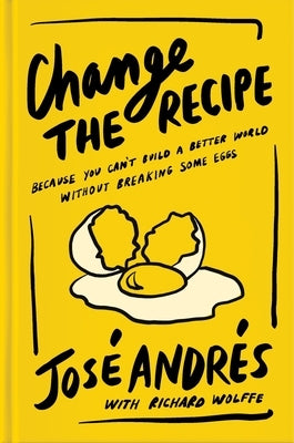 Change the Recipe: Because You Can't Build a Better World Without Breaking Some Eggs by Andr?s, Jos?