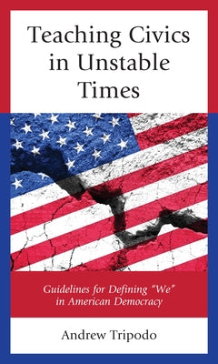 Teaching Civics in Unstable Times: Guidelines for Defining We in American Democracy by Tripodo, Andrew