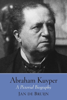Abraham Kuyper: A Pictorial Biography by De Bruijn, Jan