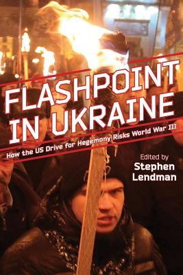 Flashpoint in Ukraine: How the Us Drive for Hegemony Risks World War III by Lendman, Stephen