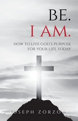 Be. I Am.: How to Live God's Purpose for Your Life Today by Zorzoli, Joseph