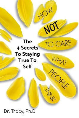 How Not to Care What People Think: The 4 Secrets to Staying True to Yourself by Kemble, Tracy