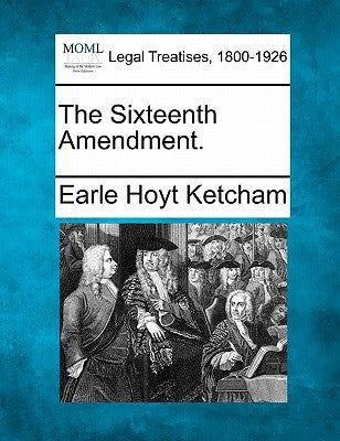 The Sixteenth Amendment. by Ketcham, Earle Hoyt