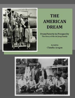 The American Dream: From Poverty to Prosperity The Story of the de Jong Family by Aragon, Claudia
