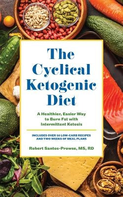 The Cyclical Ketogenic Diet: A Healthier, Easier Way to Burn Fat with Intermittent Ketosis by Santos-Prowse, Robert