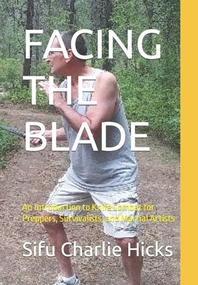 Facing the Blade: An Introduction to Knife Combat for Preppers, Survivalists, and Martial Artists by Hicks, Michelle