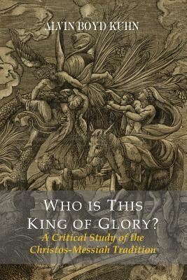Who Is This King Of Glory? A Critical Study of the Christos-Messiah Tradition by Kuhn, Alvin Boyd