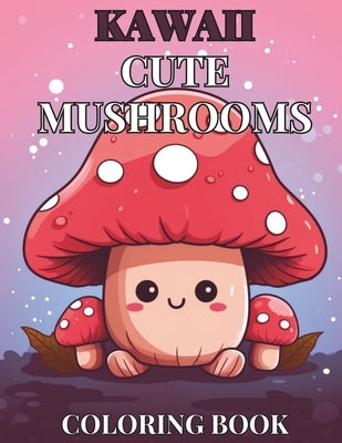Kawaii Cute Mushroom Children's Coloring Book: 30 Unique, Enchanting Designs for Hours of Creative Fun by Phillips, C. J.