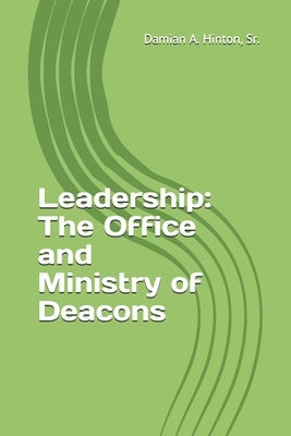 Leadership: The Office and Ministry of Deacons by Hinton, Damian Alexander, Sr.