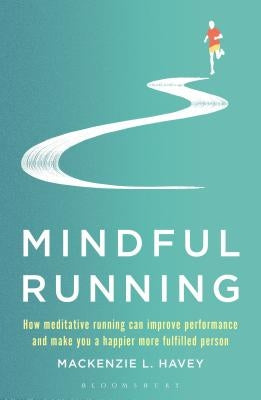 Mindful Running: How Meditative Running Can Improve Performance and Make You a Happier, More Fulfilled Person by Havey, MacKenzie L.