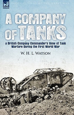 A Company of Tanks: a British Company Commander's View of Tank Warfare During the First World War by Watson, W. H. L.