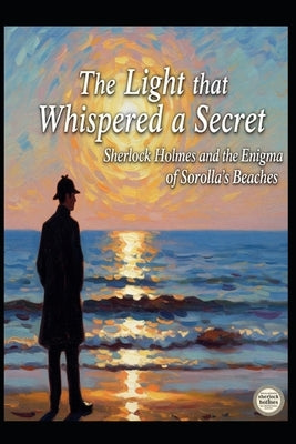 The Light That Whispered a Secret / Sherlock Holmes and the Enigma of Sorolla's Beaches by Alarte Duart, Jose Maria