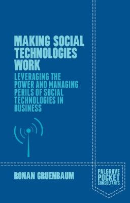 Making Social Technologies Work: Leveraging the Power and Managing Perils of Social Technologies in Business by Gruenbaum, Ronan