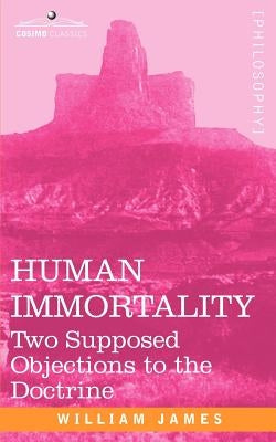 Human Immortality: Two Supposed Objections to the Doctrine by James, William