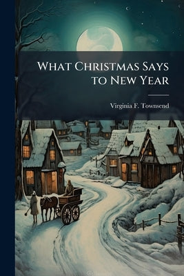 What Christmas Says to New Year by Townsend, Virginia F. 1836-1920