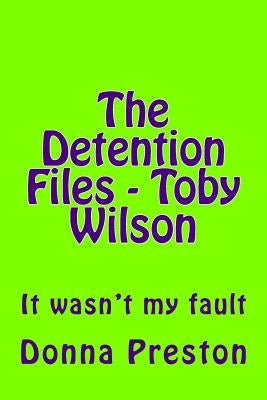 The Detention Files - Toby Wilson: It wasn't my fault by Preston, Donna