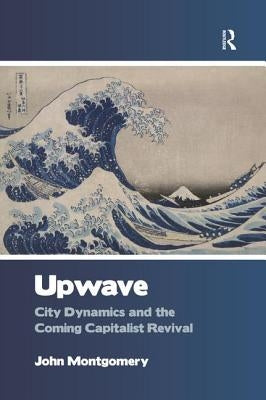 Upwave: City Dynamics and the Coming Capitalist Revival by Montgomery, John