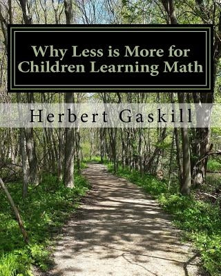 Why Less is More for Children Learning Math: How Parents Can Help Their Child Succeed by Concentrating on Essential Topics by Gaskill Ph. D., Herbert S.