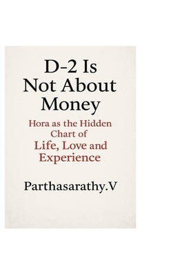 D-2 Is Not About Money: Hora as the Hidden Chart of Life, Love and Experience by V, Parthasarathy