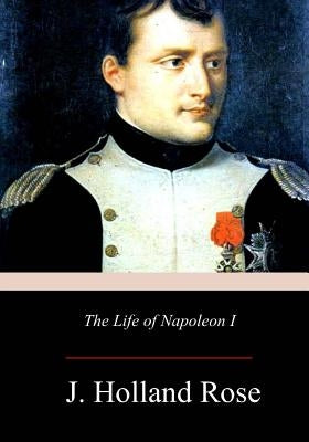 The Life of Napoleon I by Rose, J. Holland