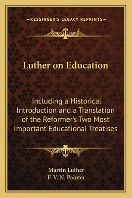 Luther on Education: Including a Historical Introduction and a Translation of the Reformer's Two Most Important Educational Treatises by Luther, Martin