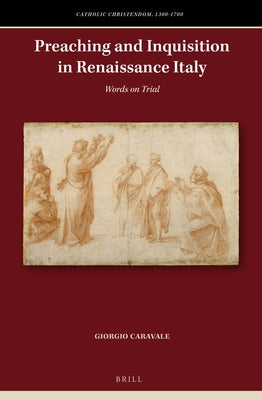 Preaching and Inquisition in Renaissance Italy: Words on Trial by Caravale, Giorgio