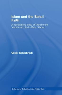 Islam and the Baha'i Faith: A Comparative Study of Muhammad 'Abduh and 'Abdul-Baha 'Abbas by Scharbrodt, Oliver
