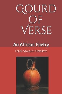 Gourd of Verse: A collection of Poems. by Obiekwe, Felix Nnamdi