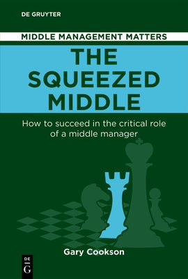 The Squeezed Middle: How to Succeed in the Critical Role of a Middle Manager by Cookson, Gary