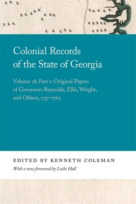 Colonial Records of the State of Georgia: Volume 28, Part 1: Original Papers of Governors Reynolds, Ellis, Wright, and Others, 1757-1763 by Coleman, Kenneth