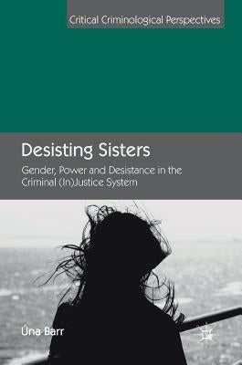 Desisting Sisters: Gender, Power and Desistance in the Criminal (In)Justice System by Barr, Úna