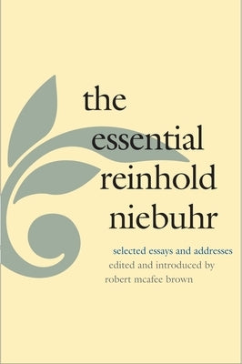 The Essential Reinhold Niebuhr: Selected Essays and Addresses by Niebuhr, Reinhold